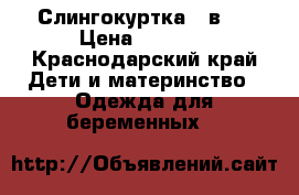 Слингокуртка 3 в 1 › Цена ­ 2 000 - Краснодарский край Дети и материнство » Одежда для беременных   